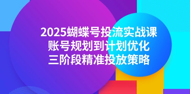 2025蝴蝶号投流实战课，账号规划到计划优化，三阶段精准投放策略-千优网创