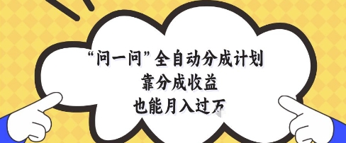 问一问全自动分成计划，靠分成收益也能月入过1W【揭秘】-千优网创
