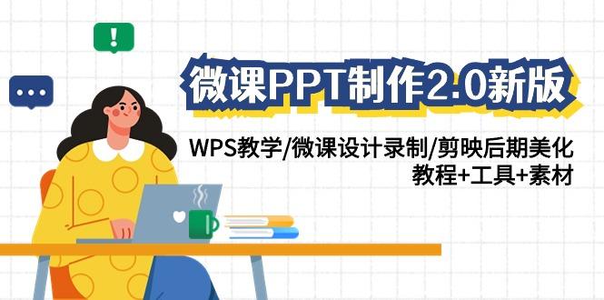 (9304期)微课PPT制作-2.0新版:WPS教学/微课设计录制/剪映后期美化/教程+工具+素材-千优网创