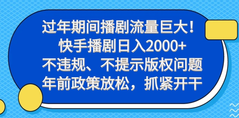 过年期间播剧流量巨大！快手播剧日入2000+，不违规、不提示版权问题，年前政策放松，抓紧开干-千优网创
