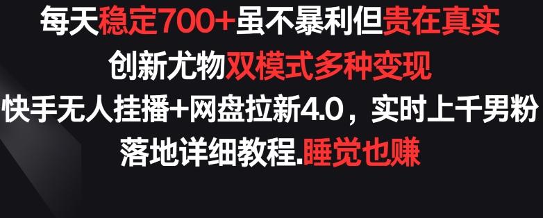 每天稳定700+，收益不高但贵在真实，创新尤物双模式多渠种变现，快手无人挂播+网盘拉新4.0【揭秘】-千优网创