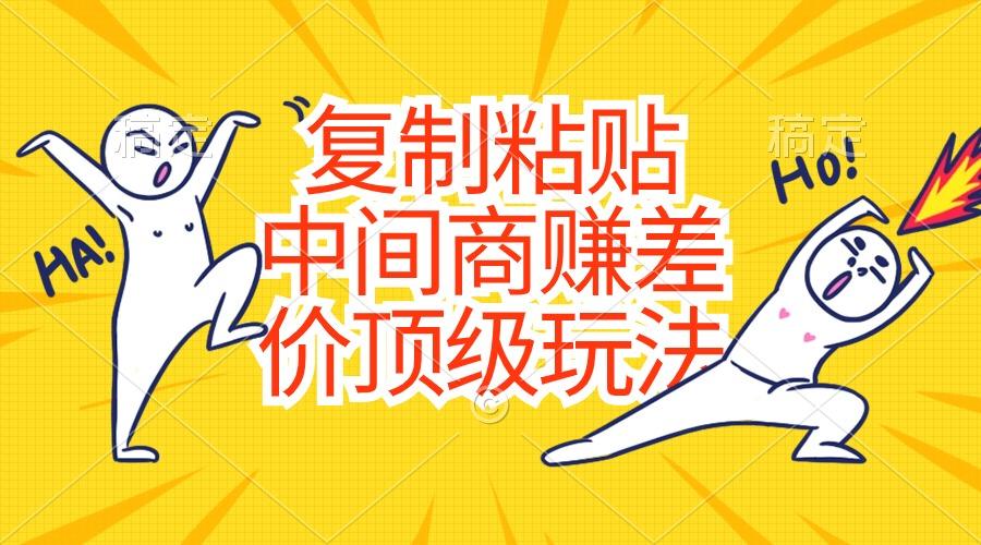 复制粘贴，中间商赚差价顶级玩法，零成本，硬通货-千优网创