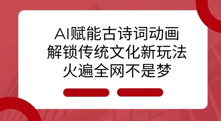 AI 赋能古诗词动画：解锁传统文化新玩法，火遍全网不是梦!-千优网创