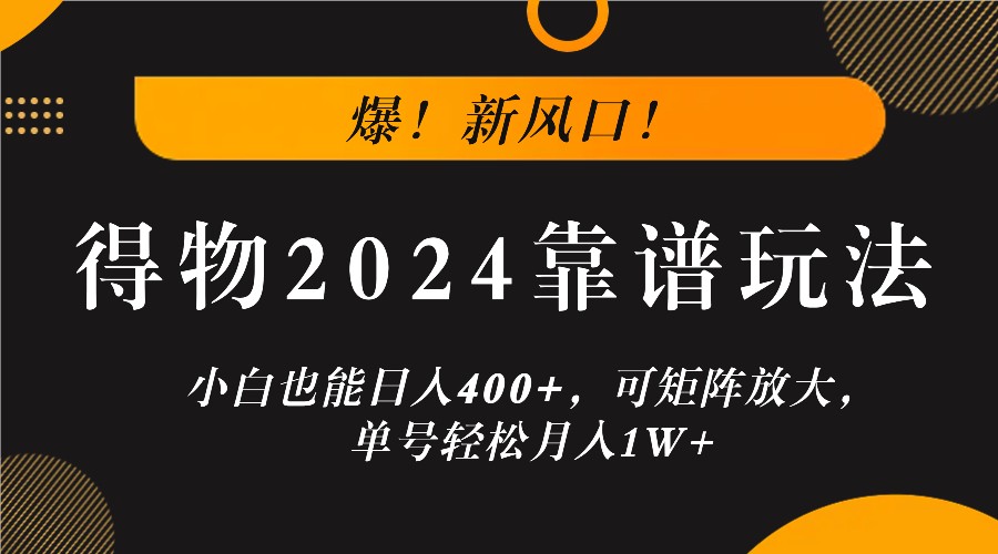 爆！新风口！小白也能日入400+，得物2024靠谱玩法，可矩阵放大，单号轻松月入1W+-千优网创