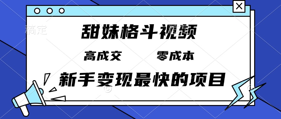 甜妹格斗视频，高成交零成本，，谁发谁火，新手变现最快的项目，日入3000+-千优网创