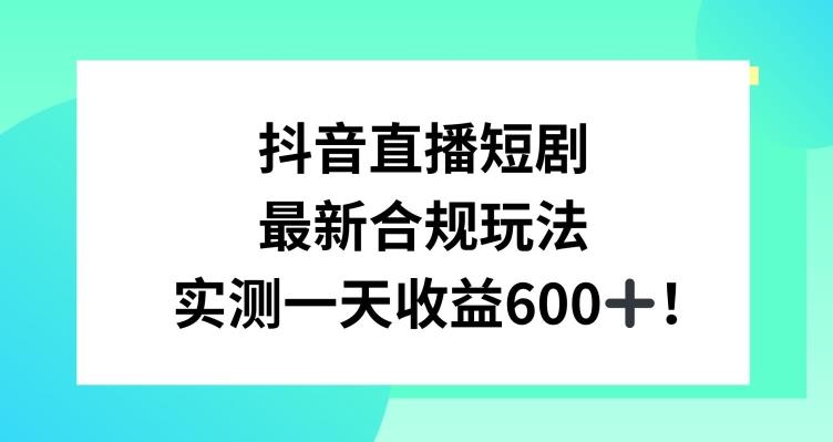抖音直播短剧最新合规玩法，实测一天变现600+，教程+素材全解析【揭秘】-千优网创