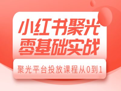 小红书聚光零基础实战，聚光平台投放课程从0到1-千优网创