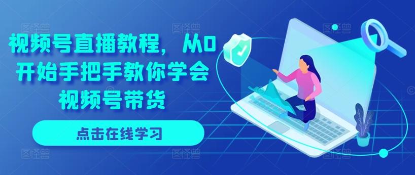 视频号直播教程，从0开始手把手教你学会视频号带货-千优网创