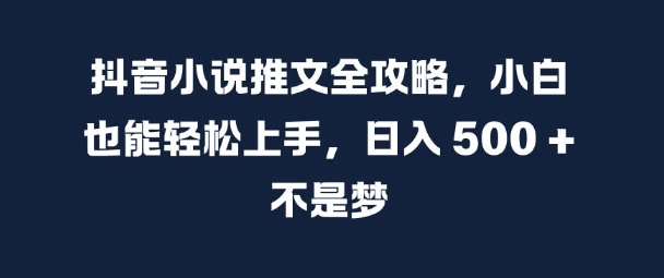 抖音小说推文全攻略，小白也能轻松上手，日入 5张+ 不是梦【揭秘】-千优网创