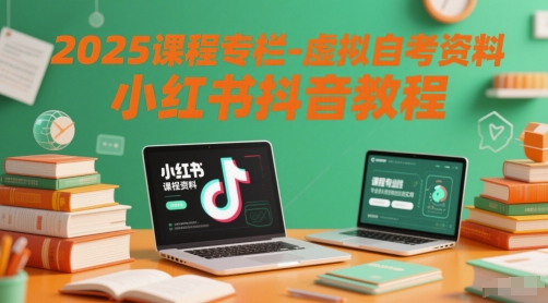 2025课程专栏-虚拟自考资料小红书抖音教程-千优网创