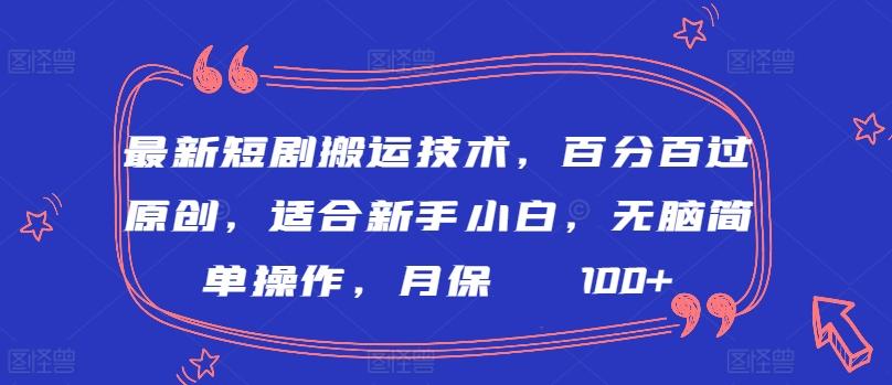 最新短剧搬运技术，百分百过原创，适合新手小白，无脑简单操作，月保底2000+【揭秘】-千优网创