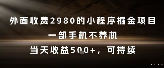 外面收费2980的小程序掘金项目，一部手机不养机，当天收益5张+，可持续【揭秘】-千优网创