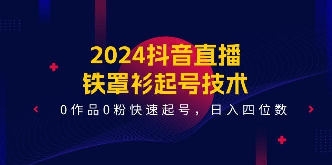 2024抖音直播-铁罩衫起号技术，0作品0粉快速起号，日入四位数(14节课-千优网创