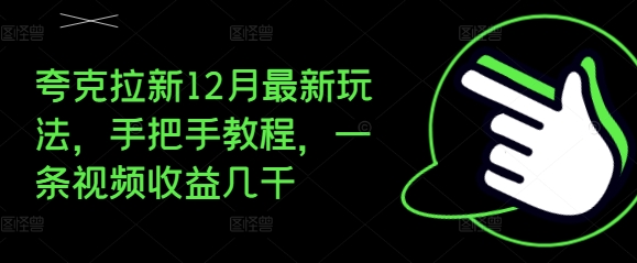 夸克拉新12月最新玩法，手把手教程，一条视频收益几千-千优网创