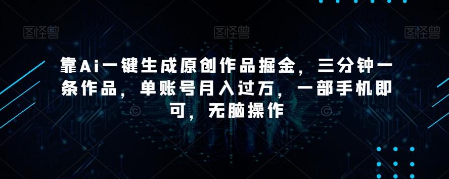 靠Ai一键生成原创作品掘金,三分钟一条作品,单账号月入过万,一部手机即可,无脑操作【揭秘】-千优网创