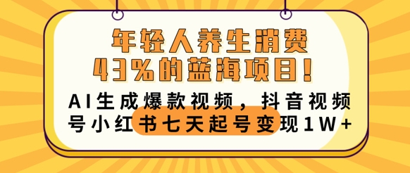 年轻人养生消费43%的蓝海项目，AI生成爆款视频，抖音视频号小红书七天起号变现1w-千优网创
