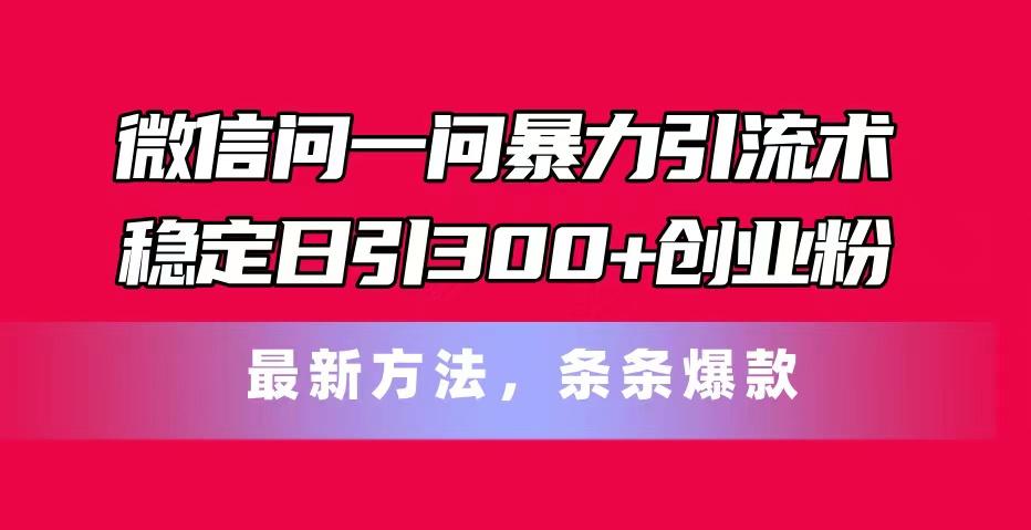微信问一问暴力引流术，稳定日引300+创业粉，最新方法，条条爆款-千优网创