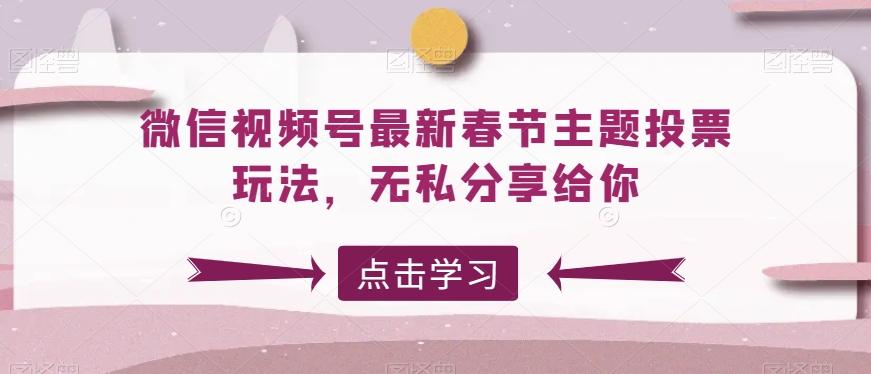 微信视频号最新春节主题投票玩法,无私分享给你【揭秘】-千优网创