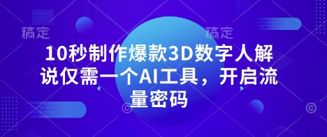 10秒制作爆款3D数字人解说仅需一个AI工具，开启流量密码-千优网创