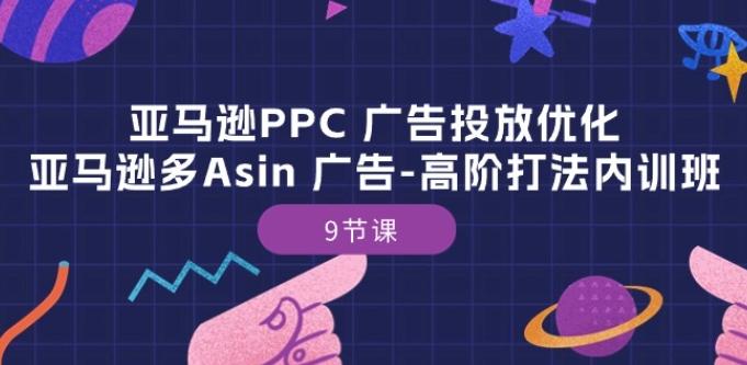 亚马逊PPC 广告投放优化：亚马逊多Asin 广告-高阶打法内训班-9节课-千优网创