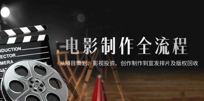 电影制作全流程,从项目策划、影视投资、创作制作到宣发排片及版权回收-千优网创