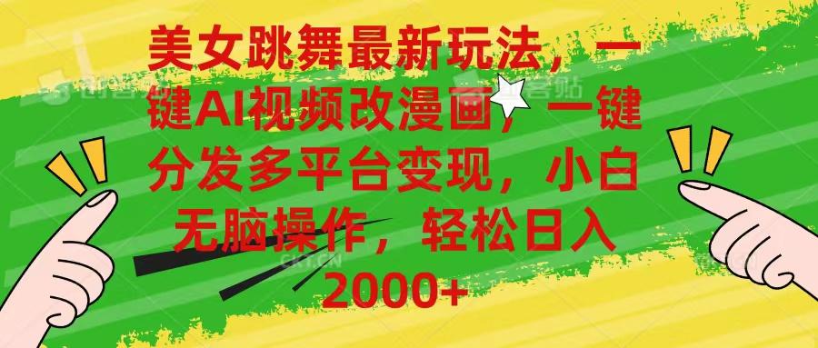 美女跳舞最新玩法，AI一键改漫画，一键分发多平台变现，小白无脑操作，...-千优网创
