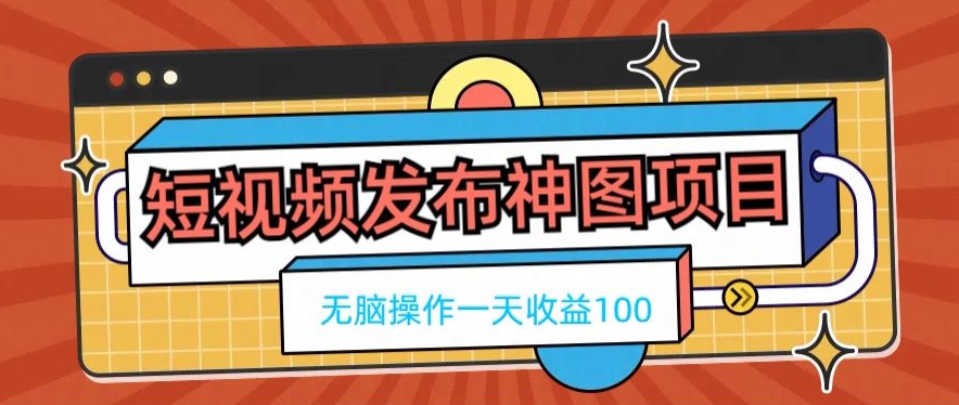 短视频发布神图项目，无脑操作，一天收益100-千优网创