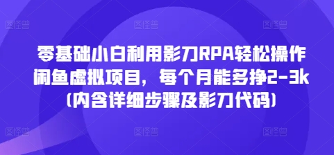 零基础小白利用影刀RPA轻松操作闲鱼虚拟项目，每个月能多挣2-3k(内含详细步骤及影刀代码)-千优网创
