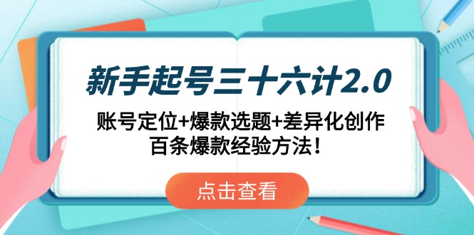 新手起号三十六计2.0：账号定位+爆款选题+差异化创作，百条爆款经验方法！-千优网创