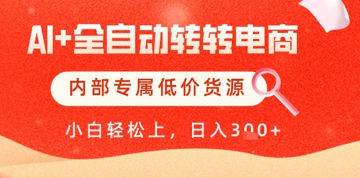 【AI+全自动转转电商】内部专属低价货源，全网首发，单日轻松变现几张【揭秘】-千优网创