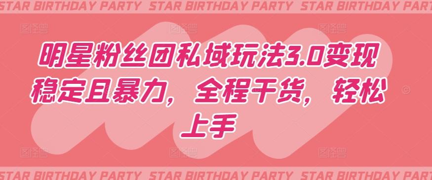 明星粉丝团私域玩法3.0变现稳定且暴力，全程干货，轻松上手【揭秘】-千优网创