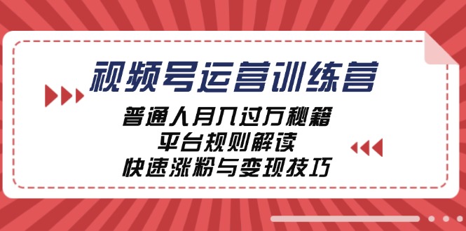 视频号运营训练营：普通人月入过万秘籍，平台规则解读，快速涨粉与变现-千优网创