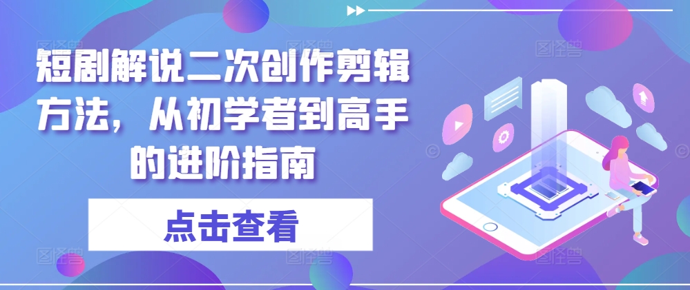 短剧解说二次创作剪辑方法，从初学者到高手的进阶指南-千优网创
