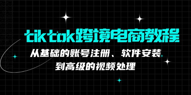 tiktok跨境电商教程：从基础的账号注册、软件安装，到高级的视频处理-千优网创