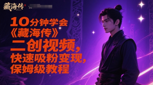 10分钟学会《藏海传》二创视频，快速吸粉变现，保姆级教程-千优网创