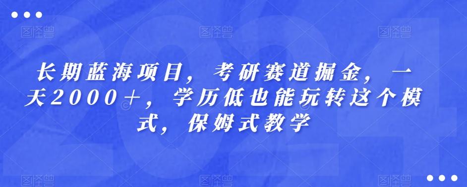 长期蓝海项目，考研赛道掘金，一天2000＋，学历低也能玩转这个模式，保姆式教学-千优网创