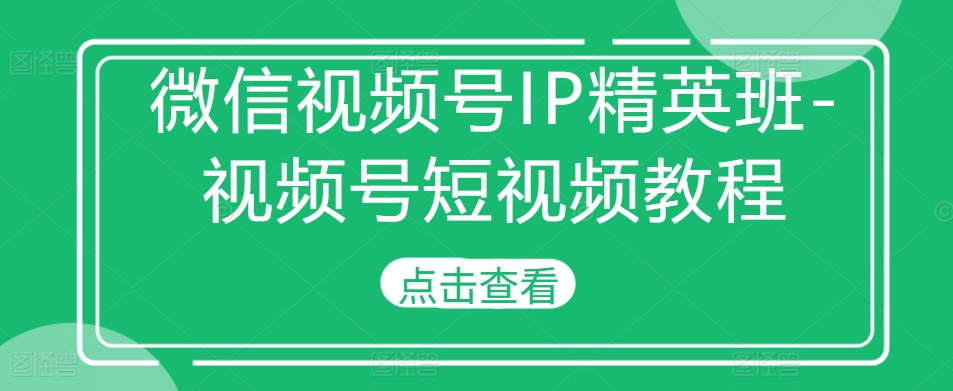微信视频号IP精英班-视频号短视频教程-千优网创