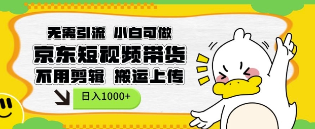 无需引流，小白可做，京东短现频带货，不用剪辑，搬运上传，日入1k【揭秘】-千优网创
