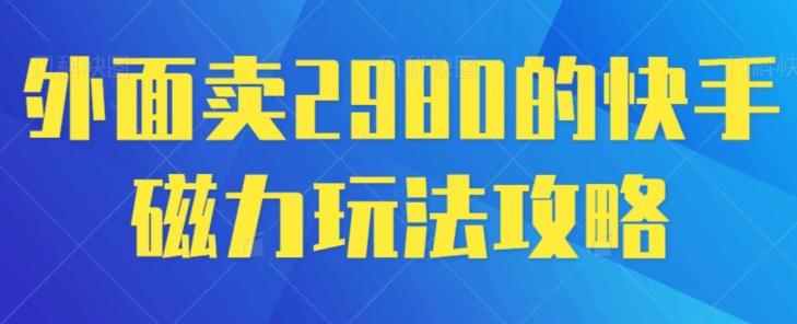 外面卖2980的快手磁力搬砖教程，适合新手小白操作-千优网创