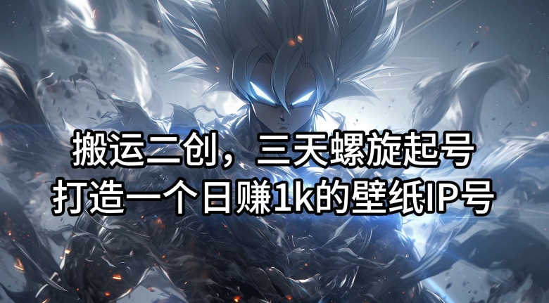 搬运二创，三天螺旋起号，打造一个日赚1k的壁纸IP号【揭秘】-千优网创