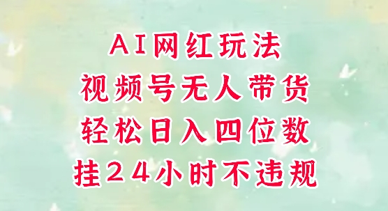 视频号无人直播带货,手机一挂自动爆单,AI网红玩法,带你解放双手,轻松日入四位数-千优网创