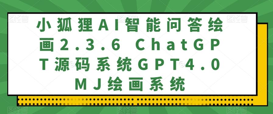 小狐狸AI智能问答绘画2.3.6 ChatGPT源码系统GPT4.0MJ绘画系统-千优网创