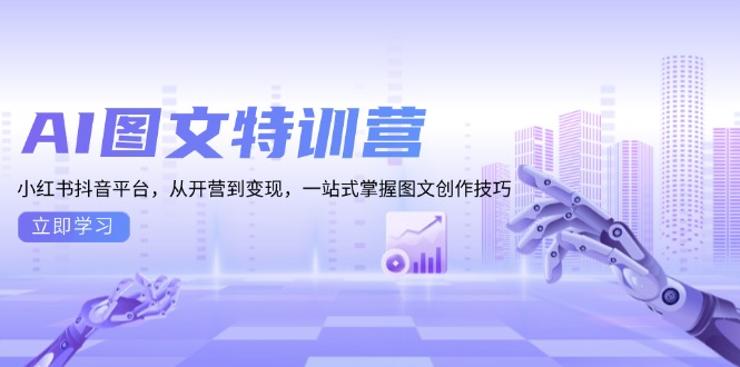 AI图文特训营：小红书抖音平台，从开营到变现，一站式掌握图文创作技巧-千优网创