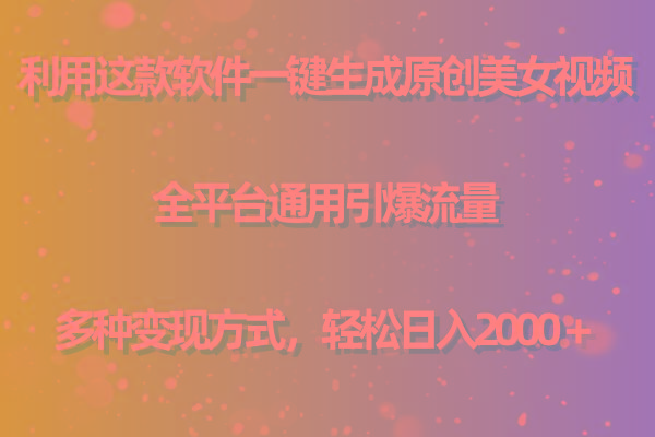 用这款软件一键生成原创美女视频 全平台通用引爆流量 多种变现 日入2000＋-千优网创
