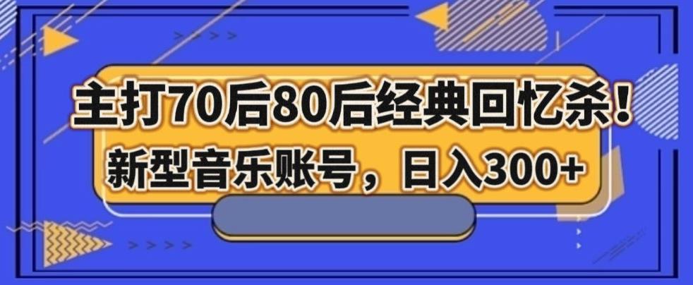 主打70后80后经典回忆杀！新型音乐账号，日入300+-千优网创