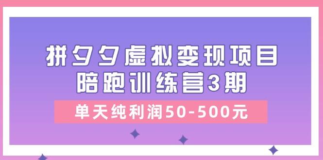 某收费培训《拼夕夕虚拟变现项目陪跑训练营3期》单天纯利润50-500元-千优网创