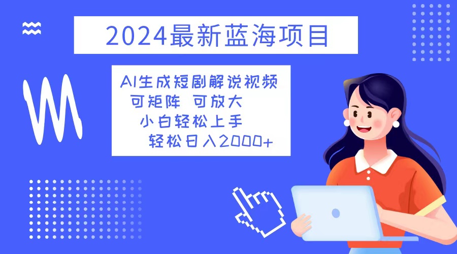 2024最新蓝海项目 AI生成短剧解说视频 小白轻松上手 日入2000+-千优网创