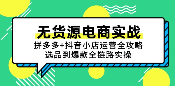 无货源电商实战：拼多多+抖音小店运营全攻略，选品到爆款全链路实操-千优网创