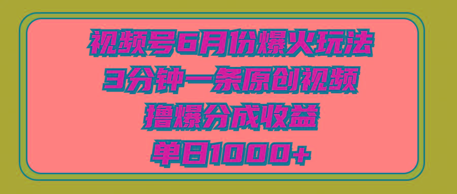 视频号6月份爆火玩法，3分钟一条原创视频，撸爆分成收益，单日1000+-千优网创