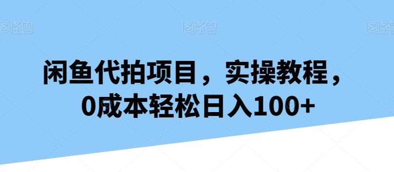 闲鱼代拍项目，实操教程，0成本轻松日入100+-千优网创